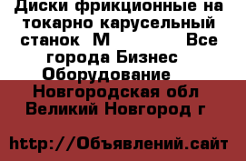 Диски фрикционные на токарно-карусельный станок 1М553, 1531 - Все города Бизнес » Оборудование   . Новгородская обл.,Великий Новгород г.